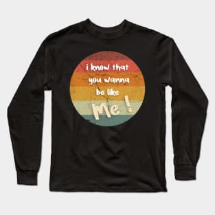 i know that you wanna be like me Long Sleeve T-Shirt